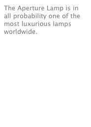 The Aperture Lamp is in all probability one of the most luxurious lamps worldwide.                                 read more
